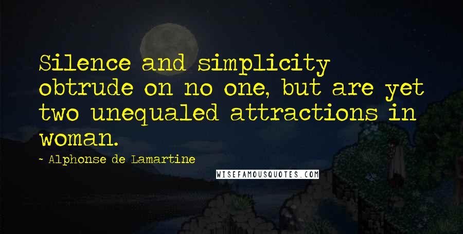 Alphonse De Lamartine Quotes: Silence and simplicity obtrude on no one, but are yet two unequaled attractions in woman.