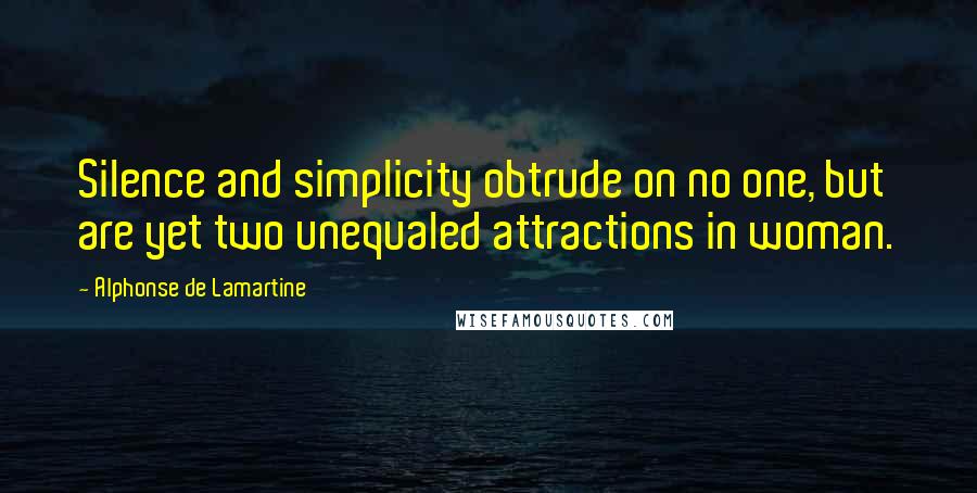 Alphonse De Lamartine Quotes: Silence and simplicity obtrude on no one, but are yet two unequaled attractions in woman.