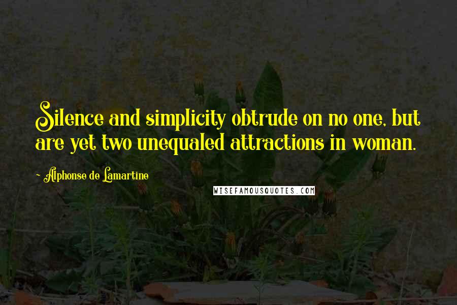 Alphonse De Lamartine Quotes: Silence and simplicity obtrude on no one, but are yet two unequaled attractions in woman.