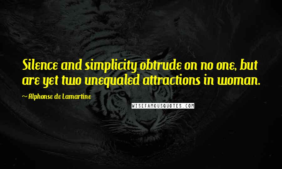 Alphonse De Lamartine Quotes: Silence and simplicity obtrude on no one, but are yet two unequaled attractions in woman.