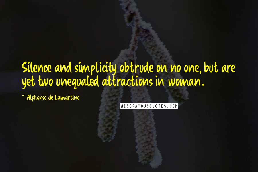 Alphonse De Lamartine Quotes: Silence and simplicity obtrude on no one, but are yet two unequaled attractions in woman.