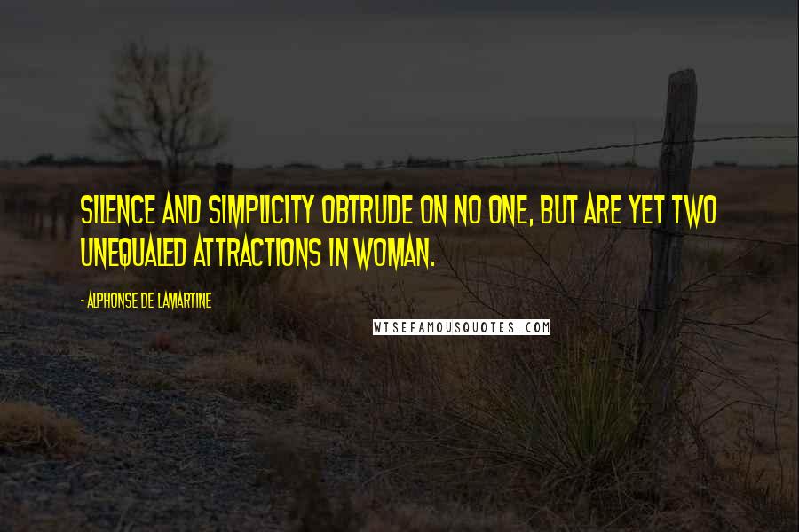 Alphonse De Lamartine Quotes: Silence and simplicity obtrude on no one, but are yet two unequaled attractions in woman.