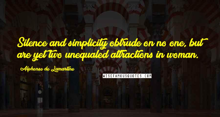 Alphonse De Lamartine Quotes: Silence and simplicity obtrude on no one, but are yet two unequaled attractions in woman.