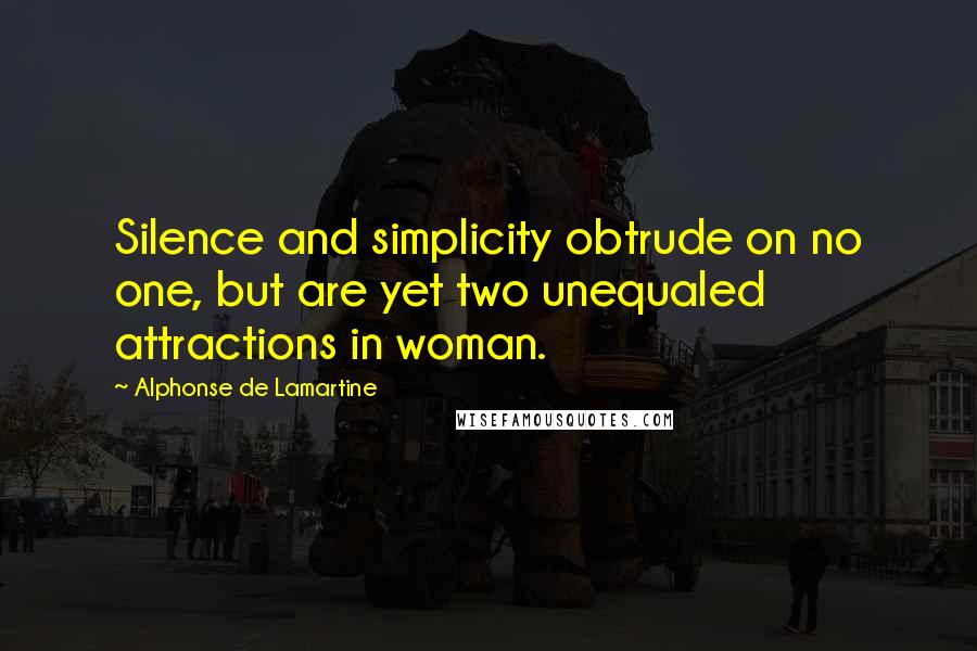 Alphonse De Lamartine Quotes: Silence and simplicity obtrude on no one, but are yet two unequaled attractions in woman.