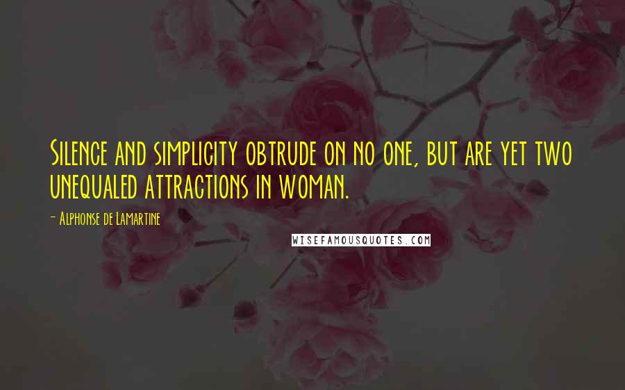 Alphonse De Lamartine Quotes: Silence and simplicity obtrude on no one, but are yet two unequaled attractions in woman.