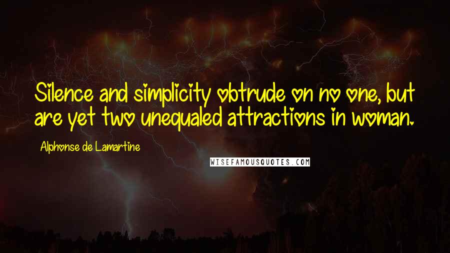 Alphonse De Lamartine Quotes: Silence and simplicity obtrude on no one, but are yet two unequaled attractions in woman.