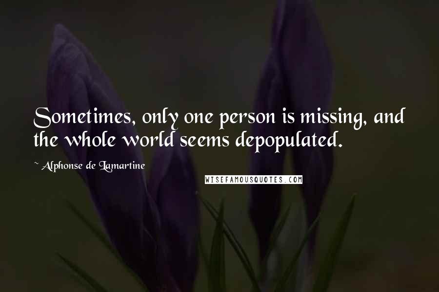 Alphonse De Lamartine Quotes: Sometimes, only one person is missing, and the whole world seems depopulated.