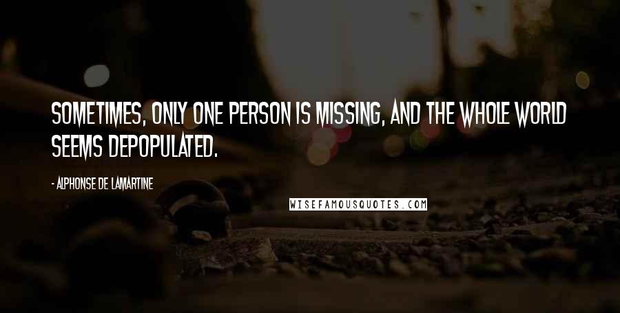 Alphonse De Lamartine Quotes: Sometimes, only one person is missing, and the whole world seems depopulated.