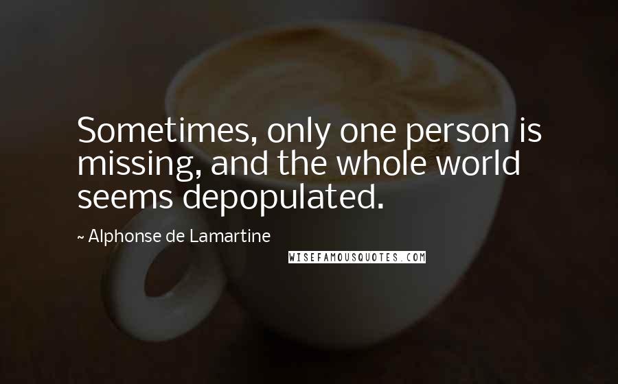 Alphonse De Lamartine Quotes: Sometimes, only one person is missing, and the whole world seems depopulated.