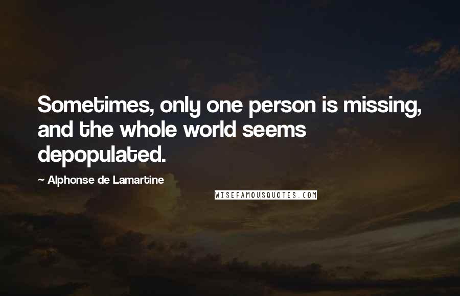 Alphonse De Lamartine Quotes: Sometimes, only one person is missing, and the whole world seems depopulated.