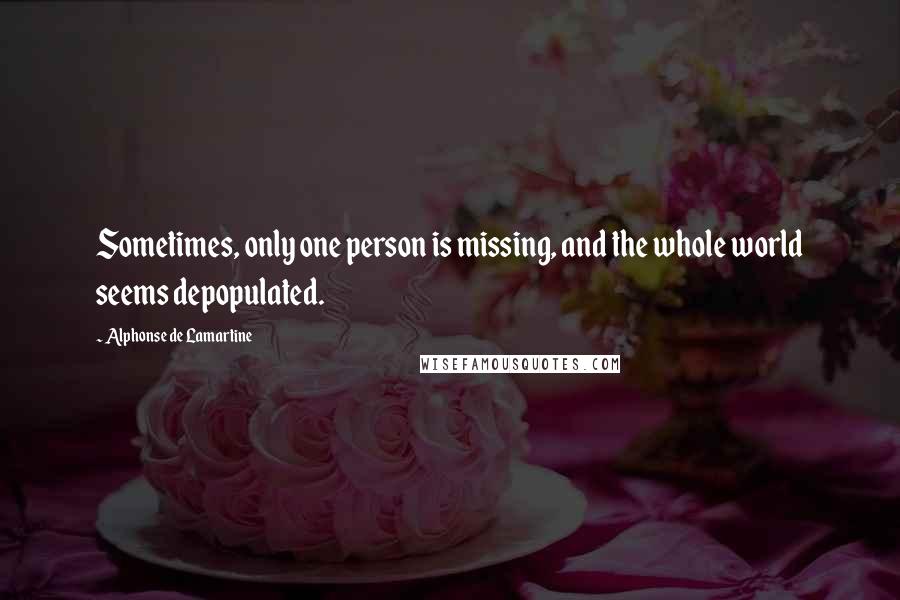 Alphonse De Lamartine Quotes: Sometimes, only one person is missing, and the whole world seems depopulated.