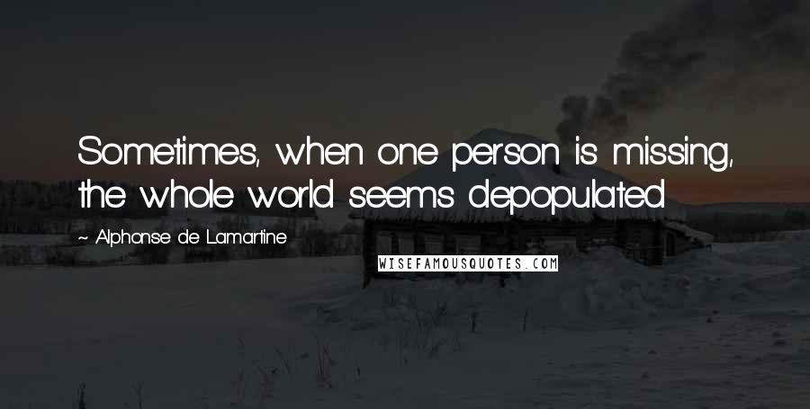 Alphonse De Lamartine Quotes: Sometimes, when one person is missing, the whole world seems depopulated