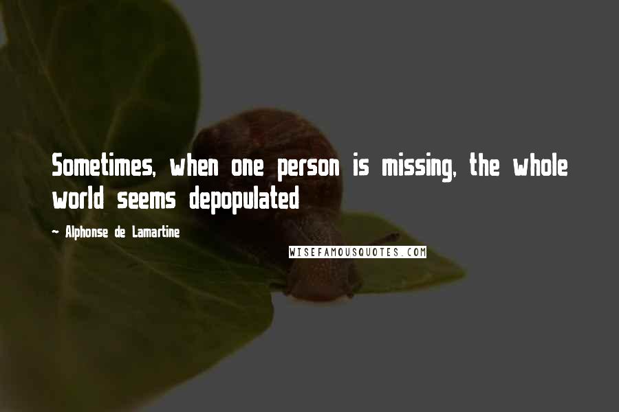 Alphonse De Lamartine Quotes: Sometimes, when one person is missing, the whole world seems depopulated