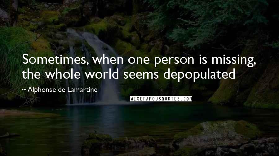 Alphonse De Lamartine Quotes: Sometimes, when one person is missing, the whole world seems depopulated