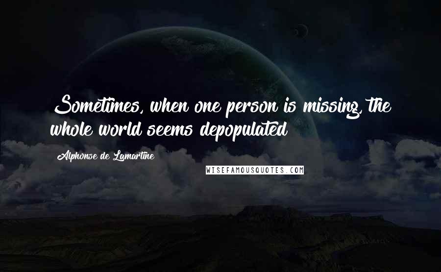 Alphonse De Lamartine Quotes: Sometimes, when one person is missing, the whole world seems depopulated