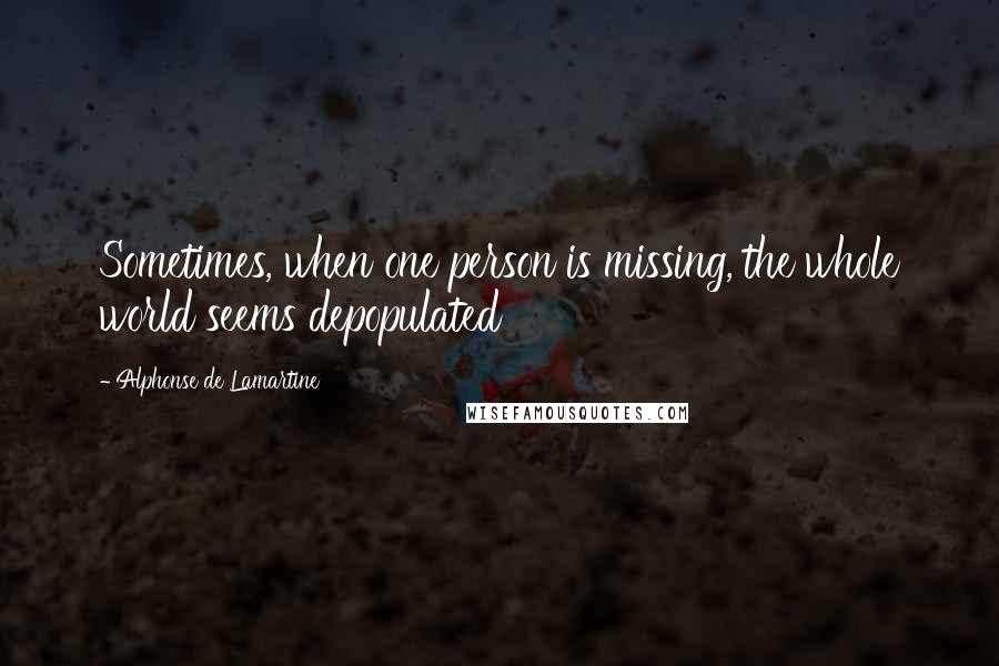 Alphonse De Lamartine Quotes: Sometimes, when one person is missing, the whole world seems depopulated