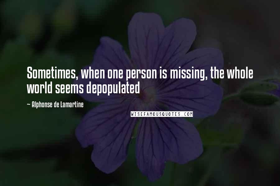 Alphonse De Lamartine Quotes: Sometimes, when one person is missing, the whole world seems depopulated