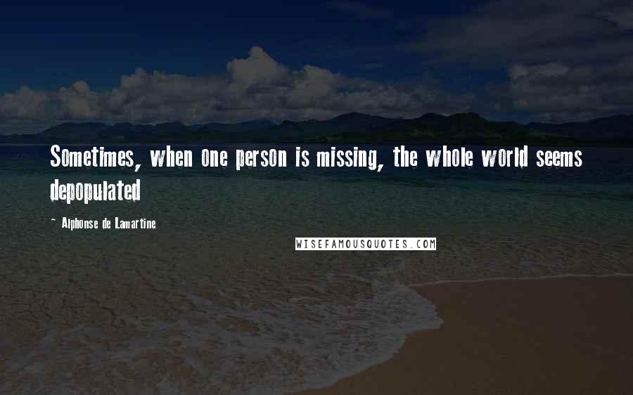 Alphonse De Lamartine Quotes: Sometimes, when one person is missing, the whole world seems depopulated