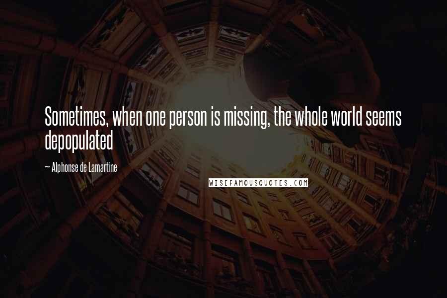 Alphonse De Lamartine Quotes: Sometimes, when one person is missing, the whole world seems depopulated