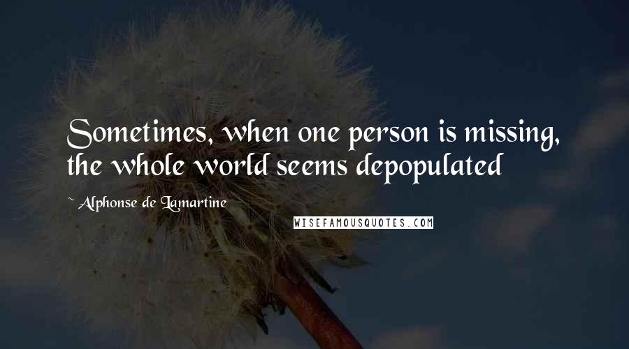 Alphonse De Lamartine Quotes: Sometimes, when one person is missing, the whole world seems depopulated