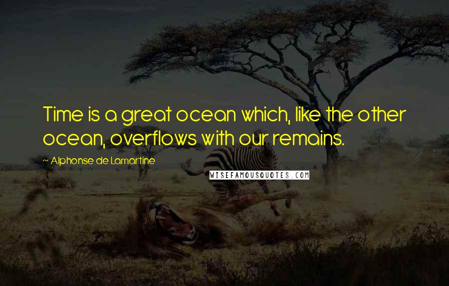 Alphonse De Lamartine Quotes: Time is a great ocean which, like the other ocean, overflows with our remains.