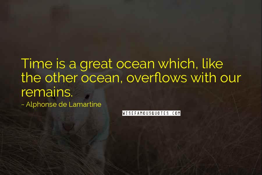 Alphonse De Lamartine Quotes: Time is a great ocean which, like the other ocean, overflows with our remains.