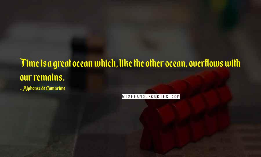 Alphonse De Lamartine Quotes: Time is a great ocean which, like the other ocean, overflows with our remains.