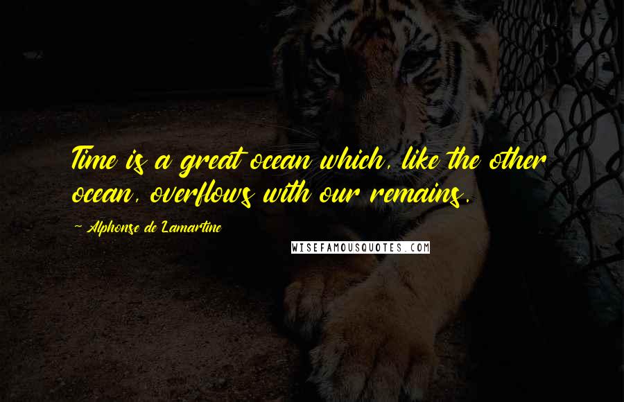 Alphonse De Lamartine Quotes: Time is a great ocean which, like the other ocean, overflows with our remains.