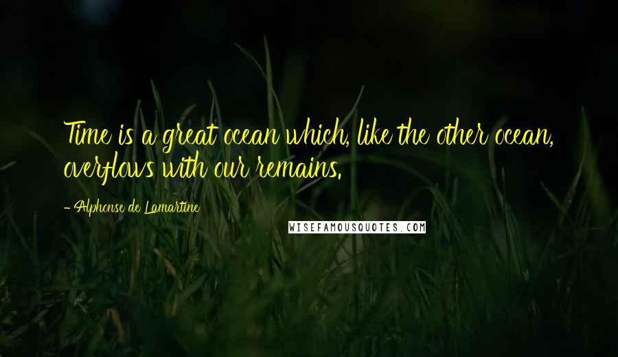 Alphonse De Lamartine Quotes: Time is a great ocean which, like the other ocean, overflows with our remains.