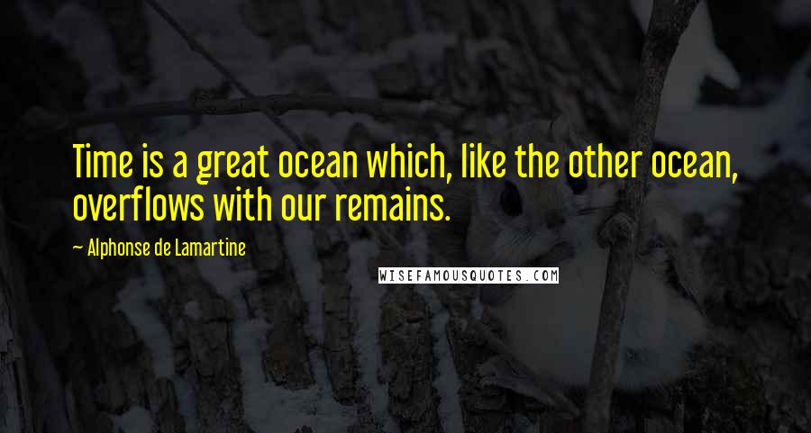 Alphonse De Lamartine Quotes: Time is a great ocean which, like the other ocean, overflows with our remains.