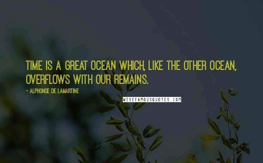 Alphonse De Lamartine Quotes: Time is a great ocean which, like the other ocean, overflows with our remains.