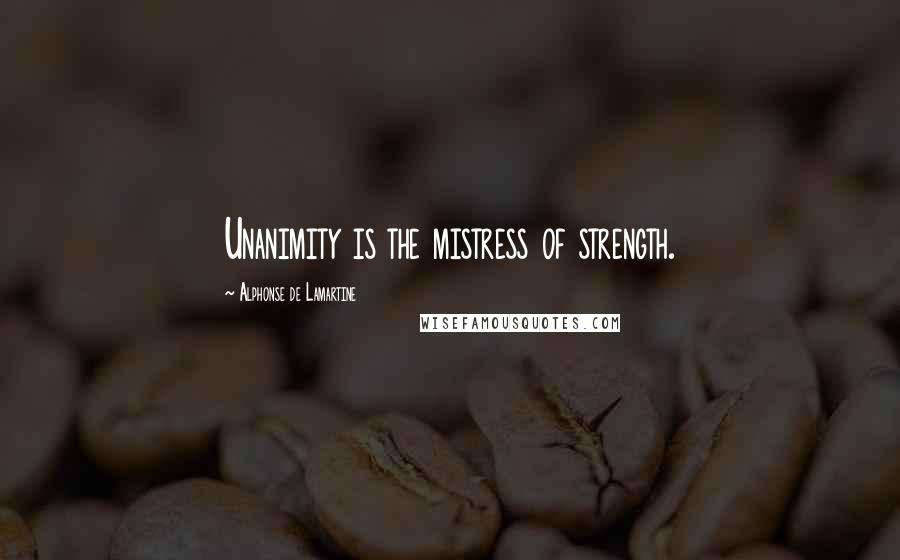 Alphonse De Lamartine Quotes: Unanimity is the mistress of strength.