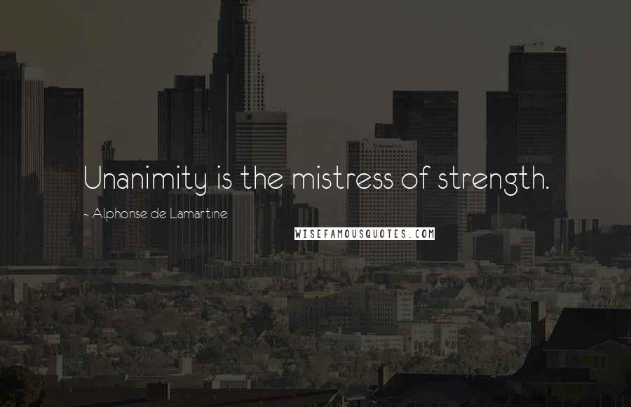 Alphonse De Lamartine Quotes: Unanimity is the mistress of strength.