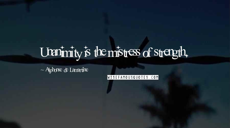 Alphonse De Lamartine Quotes: Unanimity is the mistress of strength.