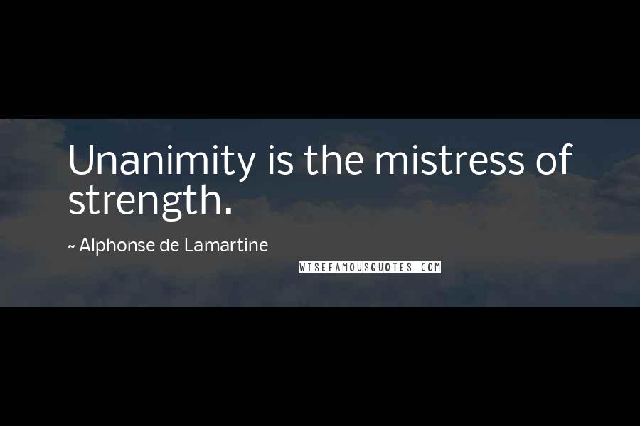 Alphonse De Lamartine Quotes: Unanimity is the mistress of strength.