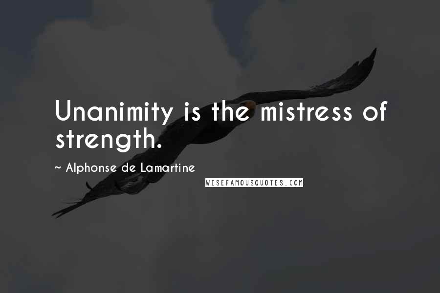 Alphonse De Lamartine Quotes: Unanimity is the mistress of strength.