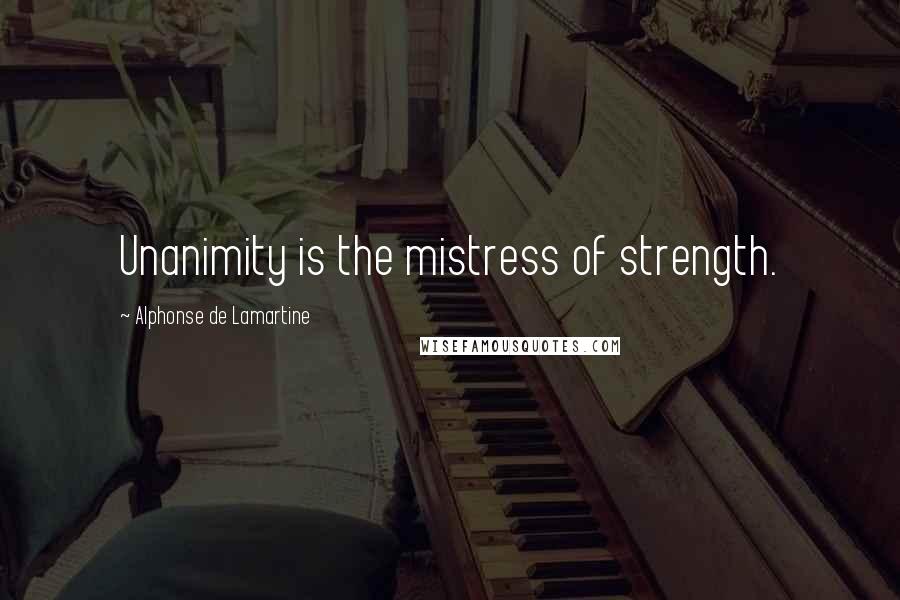 Alphonse De Lamartine Quotes: Unanimity is the mistress of strength.