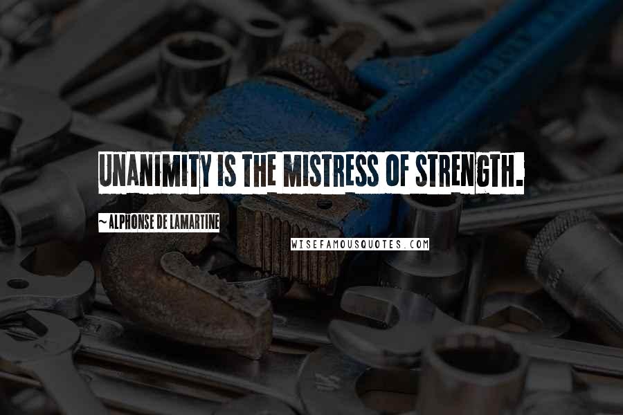 Alphonse De Lamartine Quotes: Unanimity is the mistress of strength.