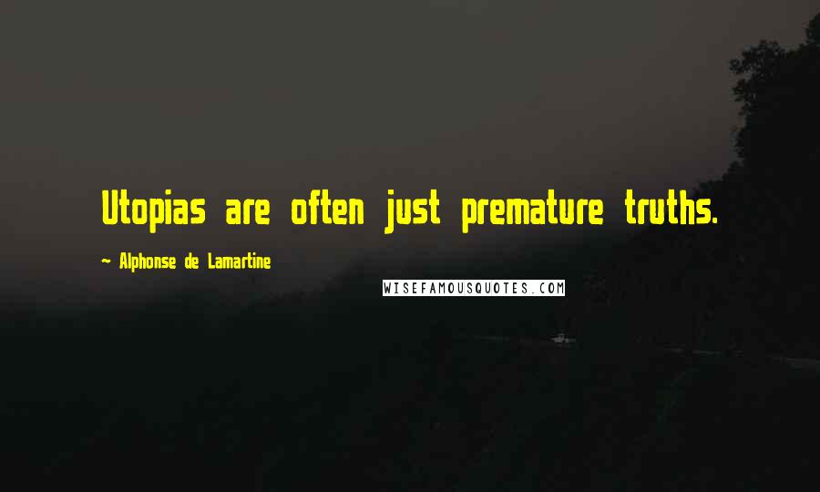 Alphonse De Lamartine Quotes: Utopias are often just premature truths.