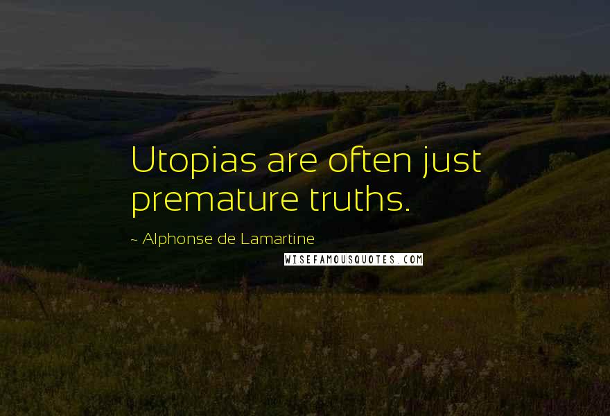 Alphonse De Lamartine Quotes: Utopias are often just premature truths.