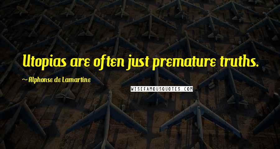 Alphonse De Lamartine Quotes: Utopias are often just premature truths.