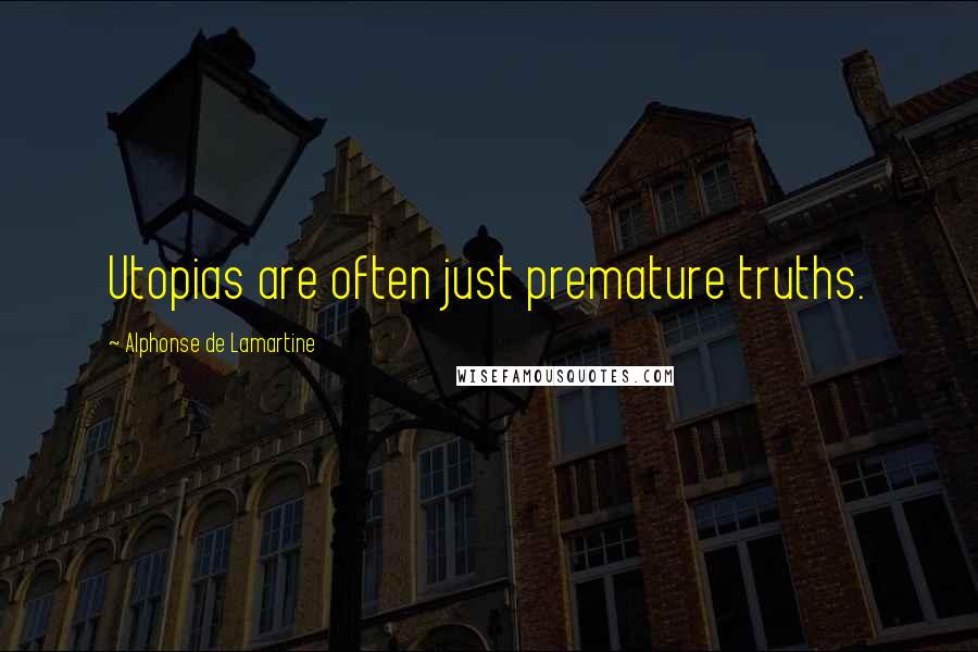 Alphonse De Lamartine Quotes: Utopias are often just premature truths.