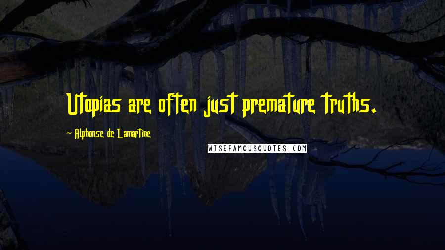 Alphonse De Lamartine Quotes: Utopias are often just premature truths.