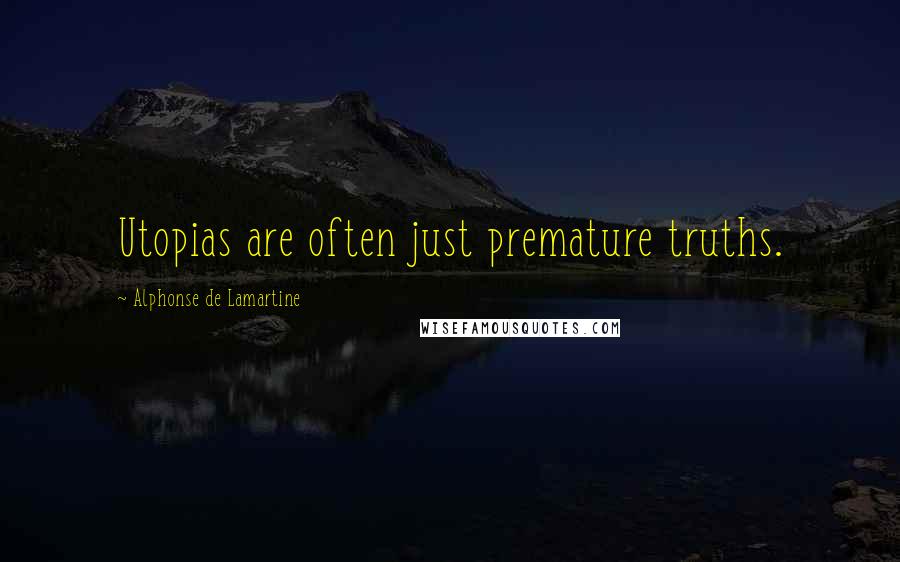 Alphonse De Lamartine Quotes: Utopias are often just premature truths.