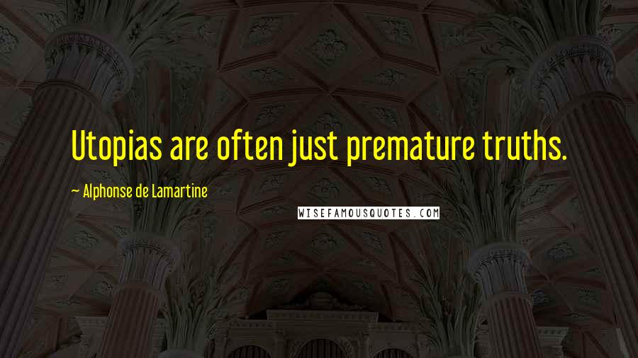 Alphonse De Lamartine Quotes: Utopias are often just premature truths.