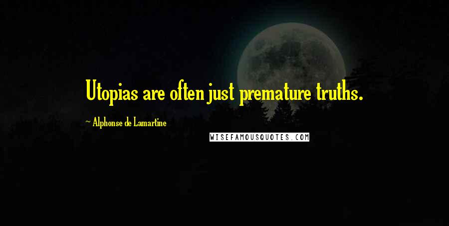 Alphonse De Lamartine Quotes: Utopias are often just premature truths.