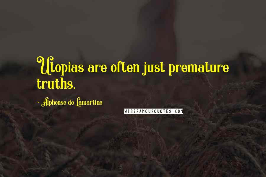 Alphonse De Lamartine Quotes: Utopias are often just premature truths.