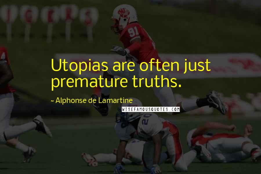 Alphonse De Lamartine Quotes: Utopias are often just premature truths.