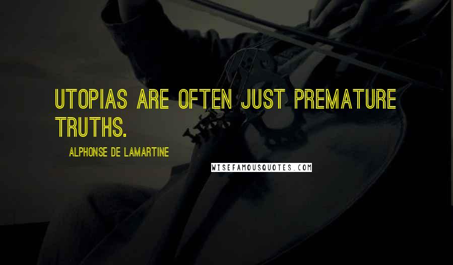 Alphonse De Lamartine Quotes: Utopias are often just premature truths.