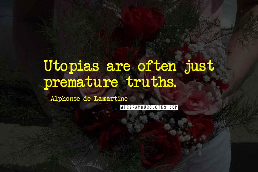 Alphonse De Lamartine Quotes: Utopias are often just premature truths.